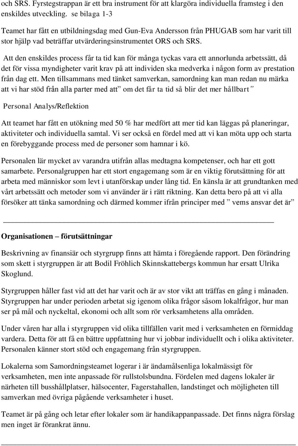 Att den enskildes process får ta tid kan för många tyckas vara ett annorlunda arbetssätt, då det för vissa myndigheter varit krav på att individen ska medverka i någon form av prestation från dag ett.