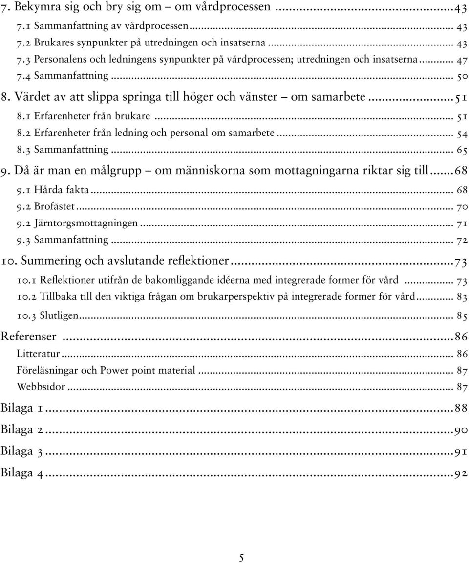 .. 54 8.3 Sammanfattning... 65 9. Då är man en målgrupp om människorna som mottagningarna riktar sig till...68 9.1 Hårda fakta... 68 9.2 Brofästet... 70 9.2 Järntorgsmottagningen... 71 9.