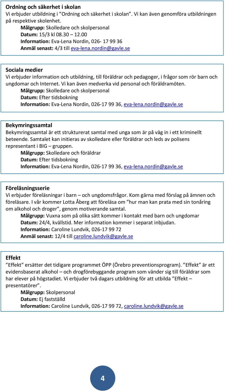 se Sociala medier Vi erbjuder information och utbildning, till föräldrar och pedagoger, i frågor som rör barn och ungdomar och Internet. Vi kan även medverka vid personal och föräldramöten.