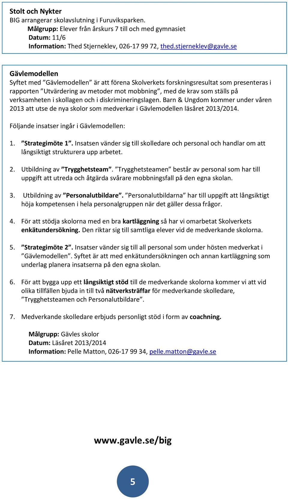 skollagen och i diskrimineringslagen. Barn & Ungdom kommer under våren 2013 att utse de nya skolor som medverkar i Gävlemodellen läsåret 2013/2014. Följande insatser ingår i Gävlemodellen: 1.