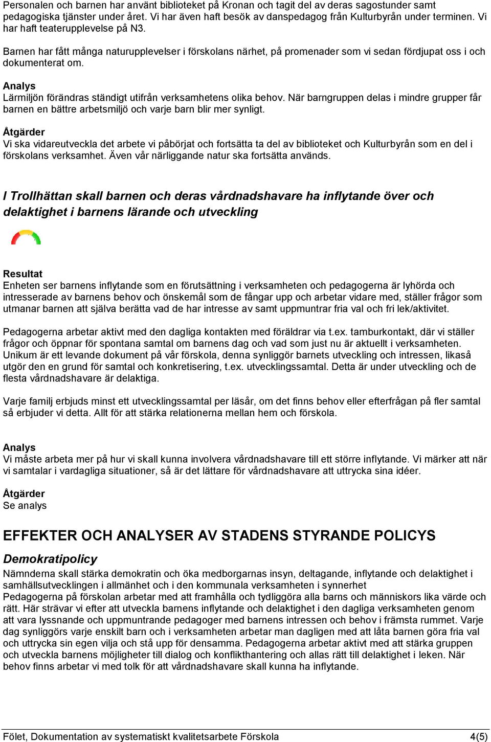 Lärmiljön förändras ständigt utifrån verksamhetens olika behov. När barngruppen delas i mindre grupper får barnen en bättre arbetsmiljö och varje barn blir mer synligt.