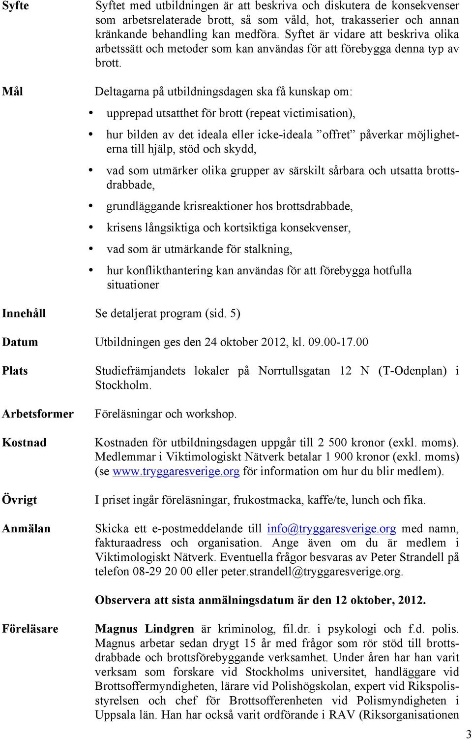 Deltagarna på utbildningsdagen ska få kunskap om: upprepad utsatthet för brott (repeat victimisation), hur bilden av det ideala eller icke-ideala offret påverkar möjligheterna till hjälp, stöd och