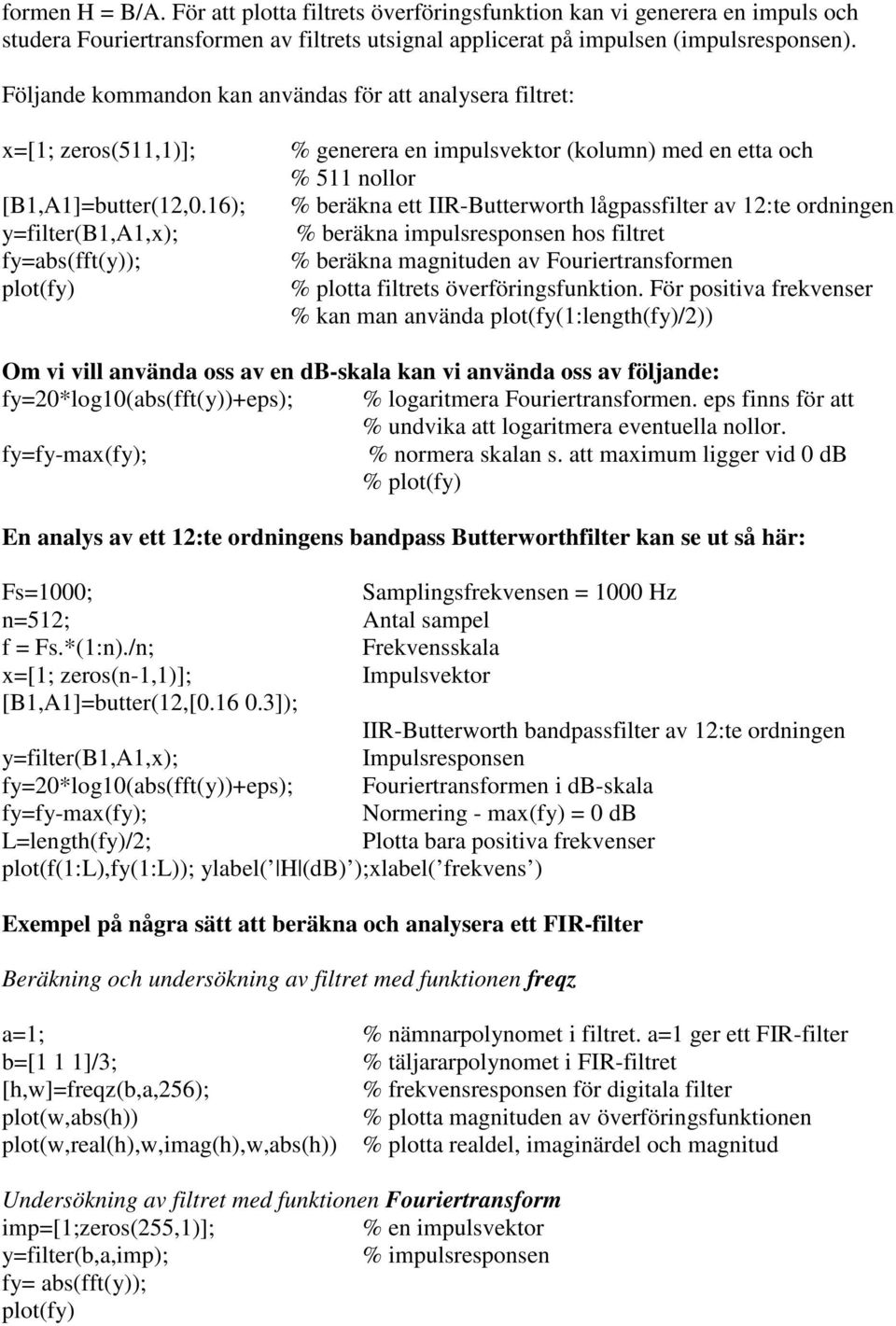 16); y=filter(b1,a1,x); fy=abs(fft(y)); plot(fy) % generera en impulsvektor (kolumn) med en etta och % 511 nollor % beräkna ett IIR-Butterworth lågpassfilter av 12:te ordningen % beräkna