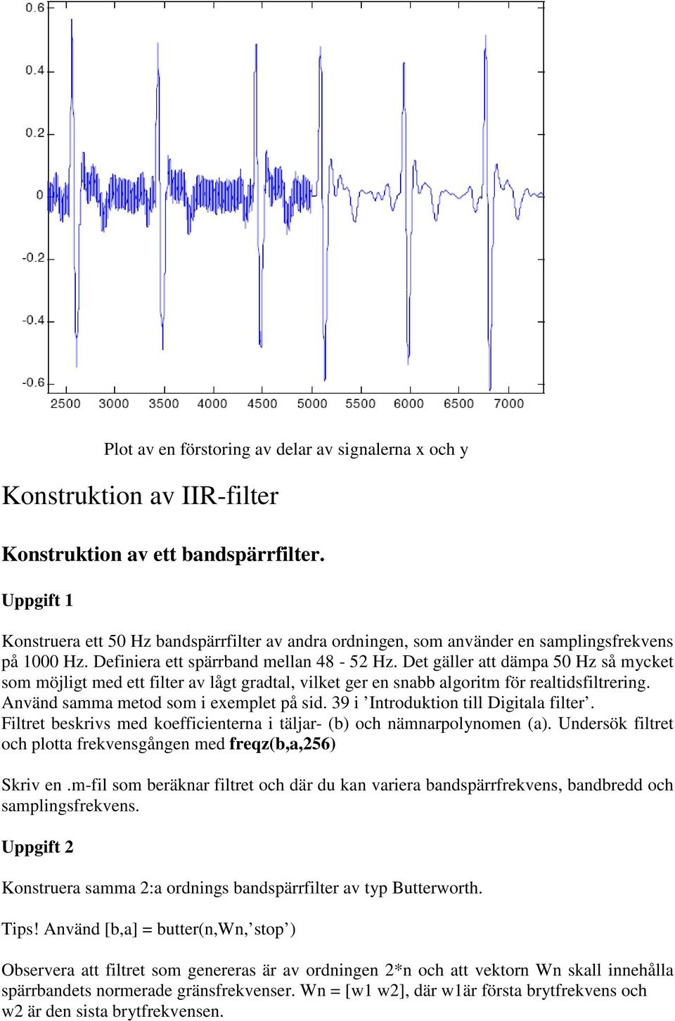 Det gäller att dämpa 50 Hz så mycket som möjligt med ett filter av lågt gradtal, vilket ger en snabb algoritm för realtidsfiltrering. Använd samma metod som i exemplet på sid.