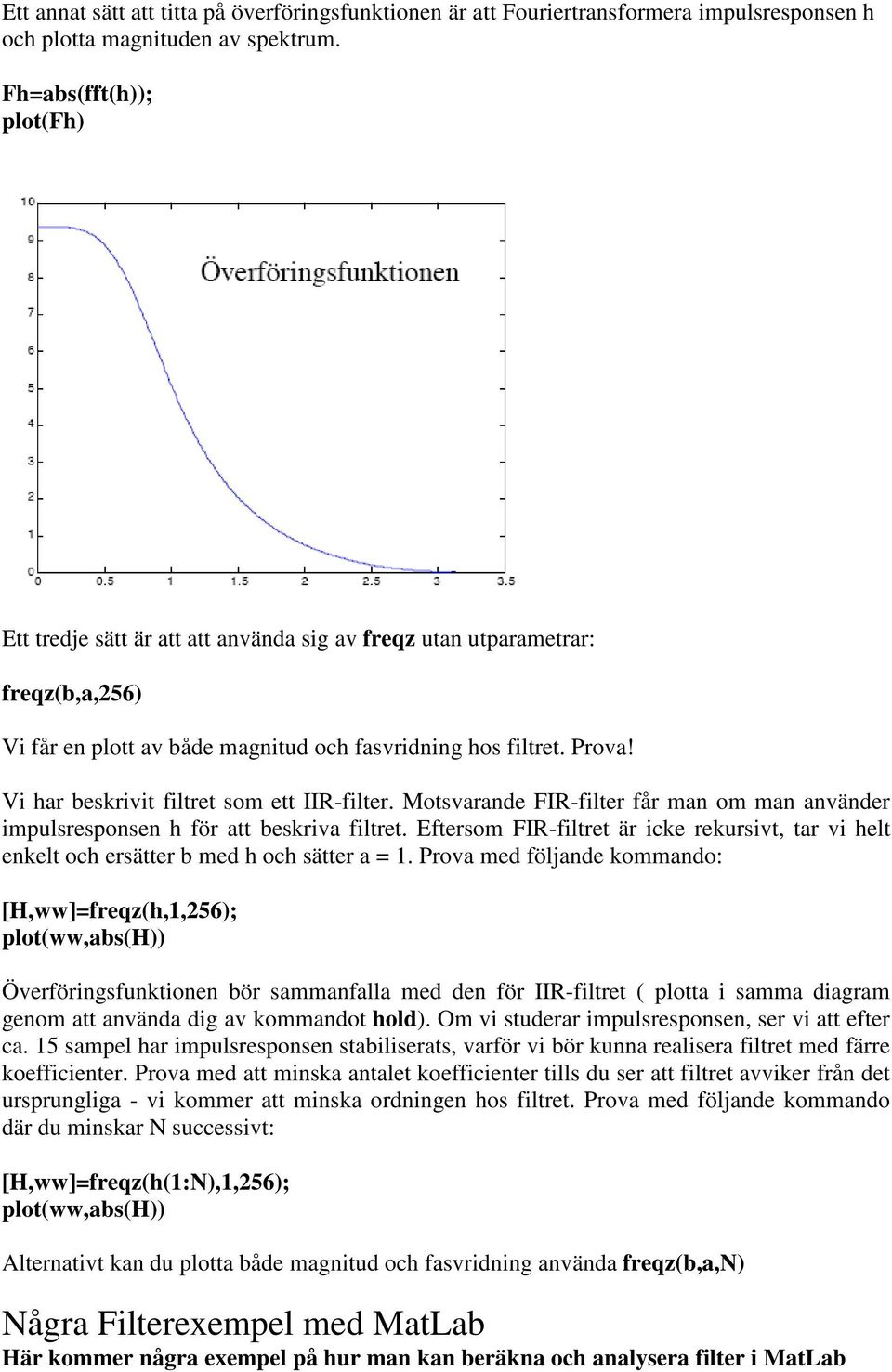 Vi har beskrivit filtret som ett IIR-filter. Motsvarande FIR-filter får man om man använder impulsresponsen h för att beskriva filtret.