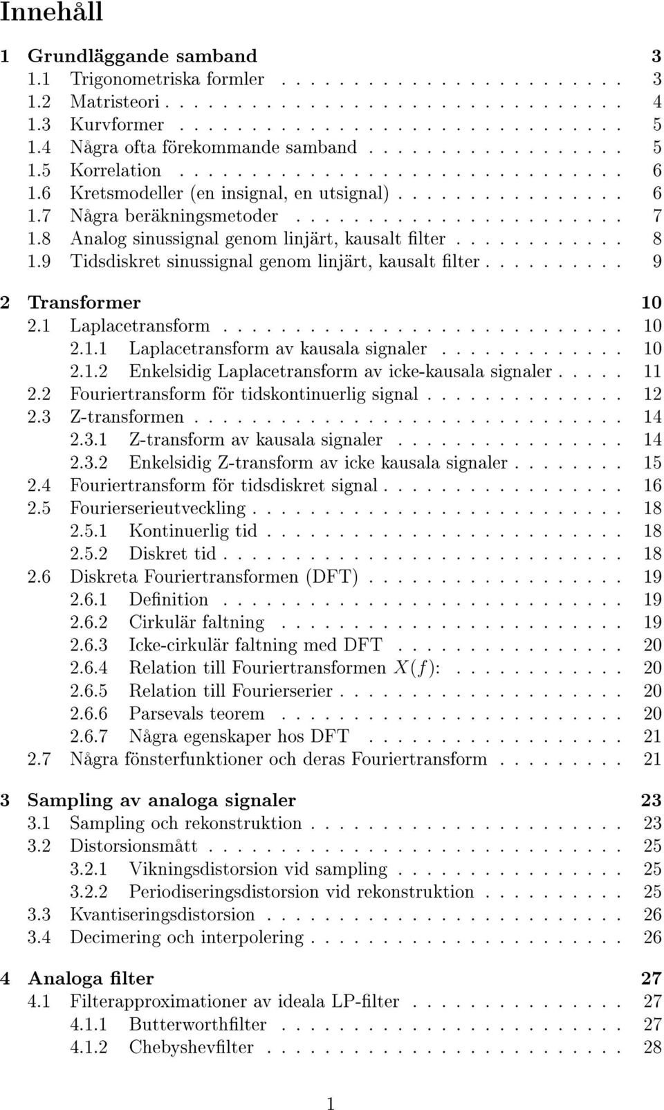 8 Analog sinussignal genom linjärt, kausalt lter............ 8.9 Tidsdiskret sinussignal genom linjärt, kausalt lter.......... 9 Transformer 0. Laplacetransform............................ 0.. Laplacetransform av kausala signaler.