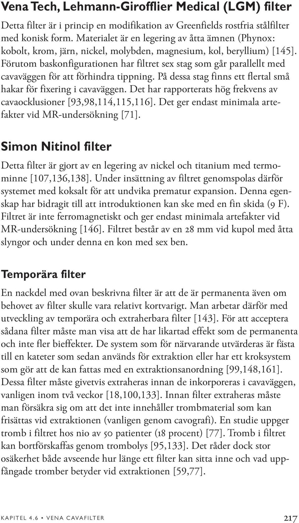 Förutom baskonfigurationen har filtret sex stag som går parallellt med cavaväggen för att förhindra tippning. På dessa stag finns ett flertal små hakar för fixering i cavaväggen.