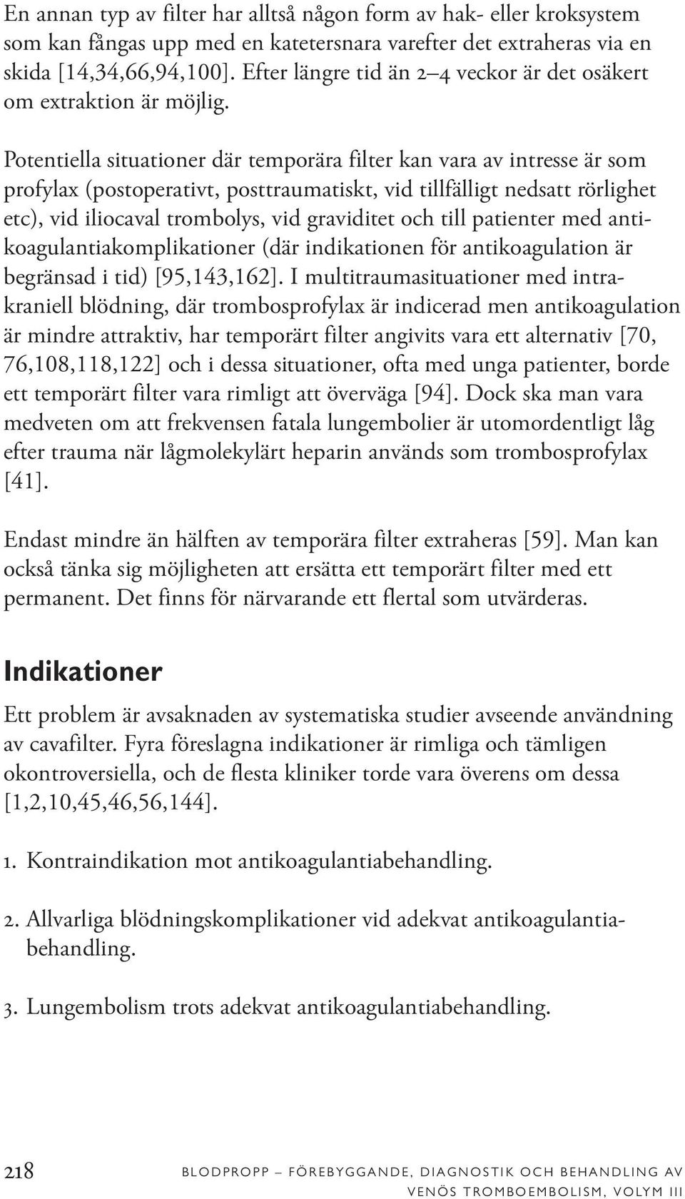 Potentiella situationer där temporära filter kan vara av intresse är som profylax (postoperativt, posttraumatiskt, vid tillfälligt nedsatt rörlighet etc), vid iliocaval trombolys, vid graviditet och