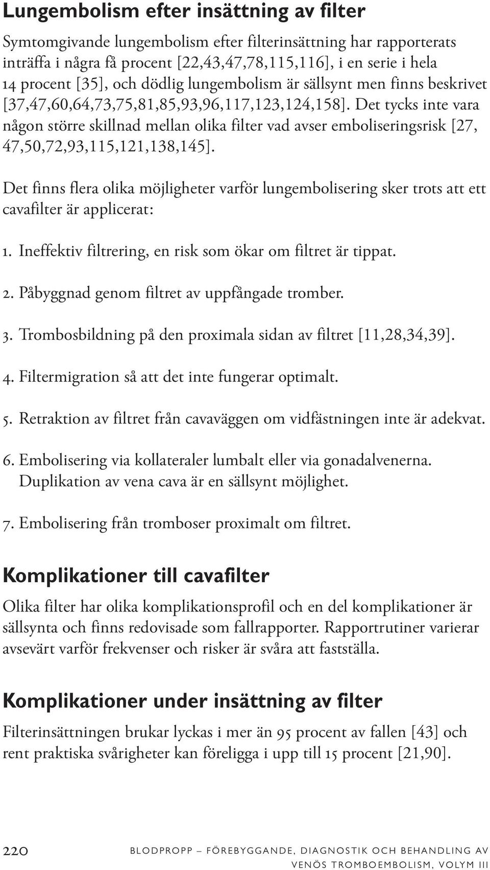 Det tycks inte vara någon större skillnad mellan olika filter vad avser emboliseringsrisk [27, 47,50,72,93,115,121,138,145].