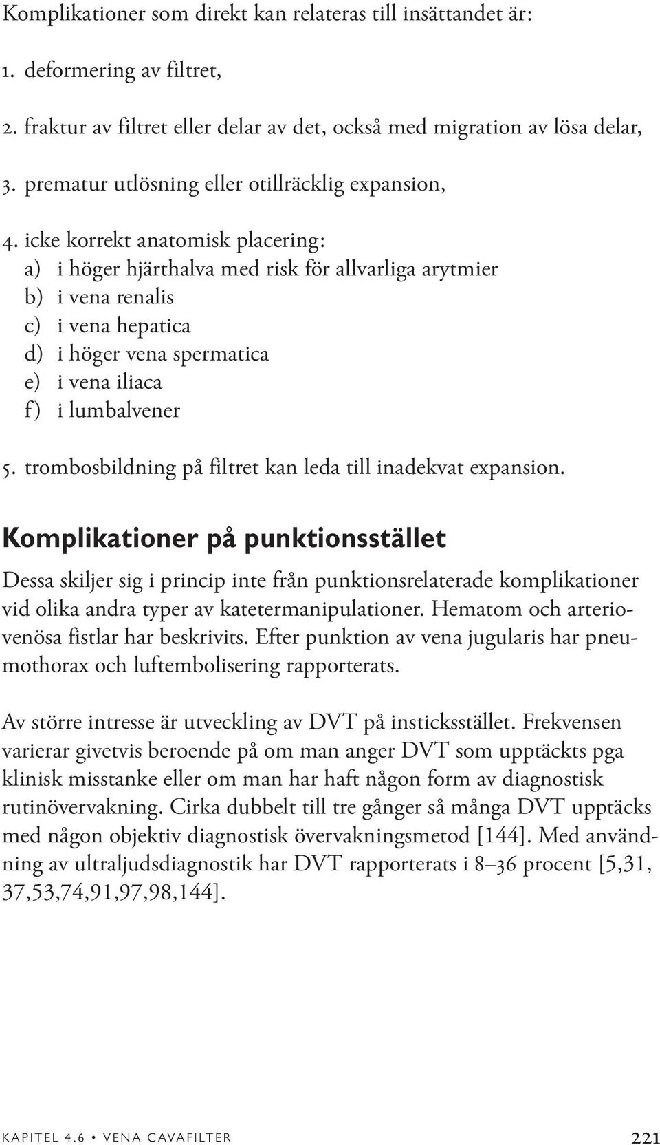 icke korrekt anatomisk placering: a) i höger hjärthalva med risk för allvarliga arytmier b) i vena renalis c) i vena hepatica d) i höger vena spermatica e) i vena iliaca f) i lumbalvener 5.
