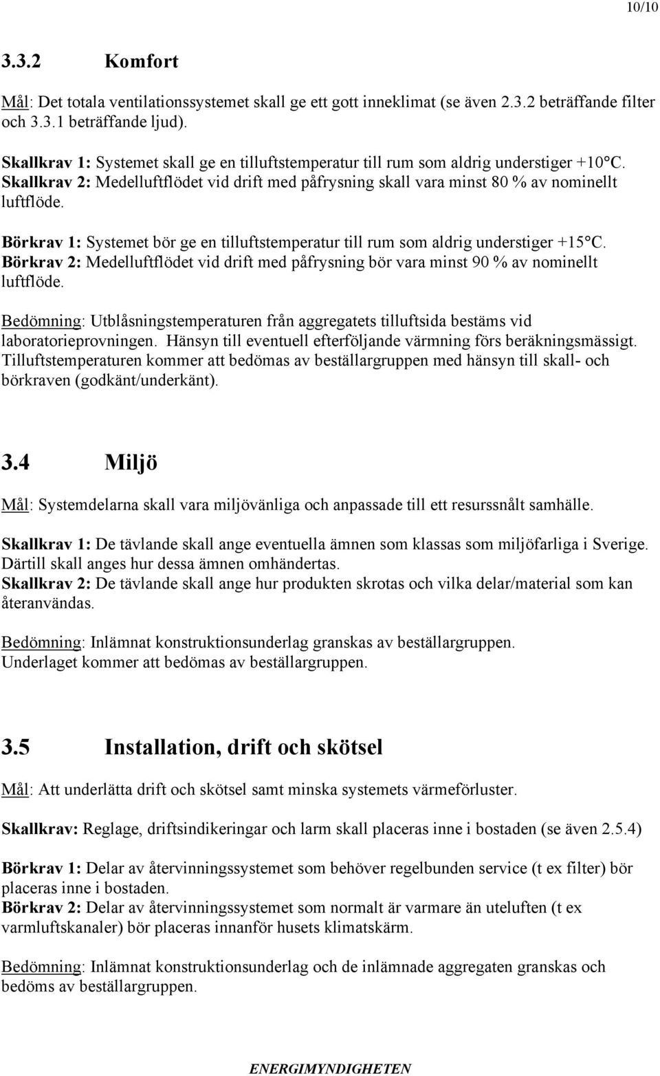 Börkrav 1: Systemet bör ge en tilluftstemperatur till rum som aldrig understiger +15 C. Börkrav 2: Medelluftflödet vid drift med påfrysning bör vara minst 90 % av nominellt luftflöde.