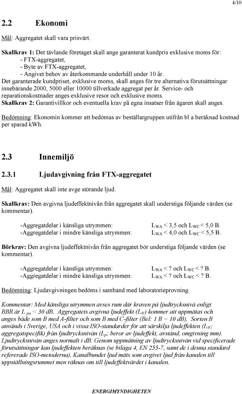 Det garanterade kundpriset, exklusive moms, skall anges för tre alternativa förutsättningar innebärande 2000, 5000 eller 10000 tillverkade aggregat per år.