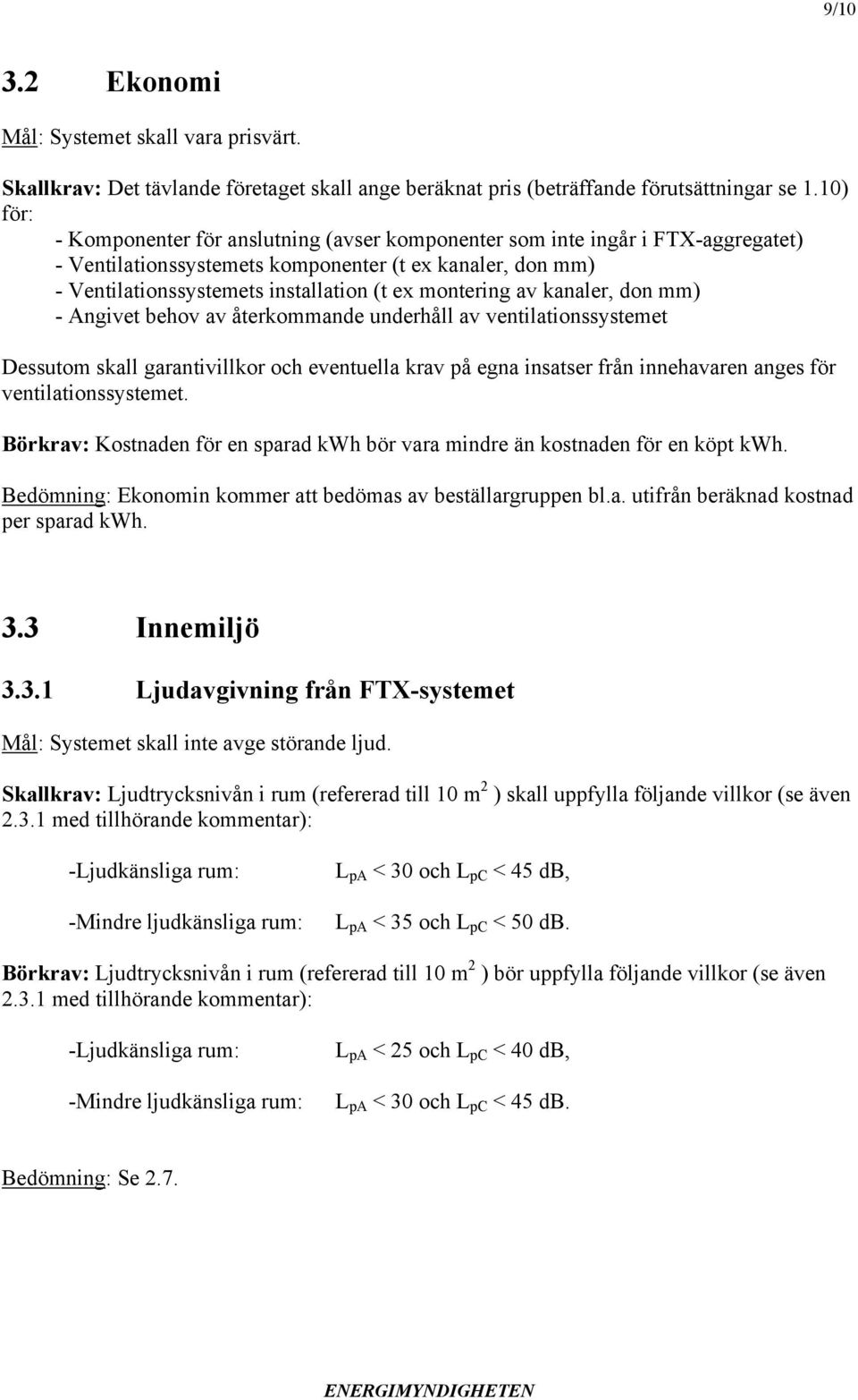 montering av kanaler, don mm) - Angivet behov av återkommande underhåll av ventilationssystemet Dessutom skall garantivillkor och eventuella krav på egna insatser från innehavaren anges för