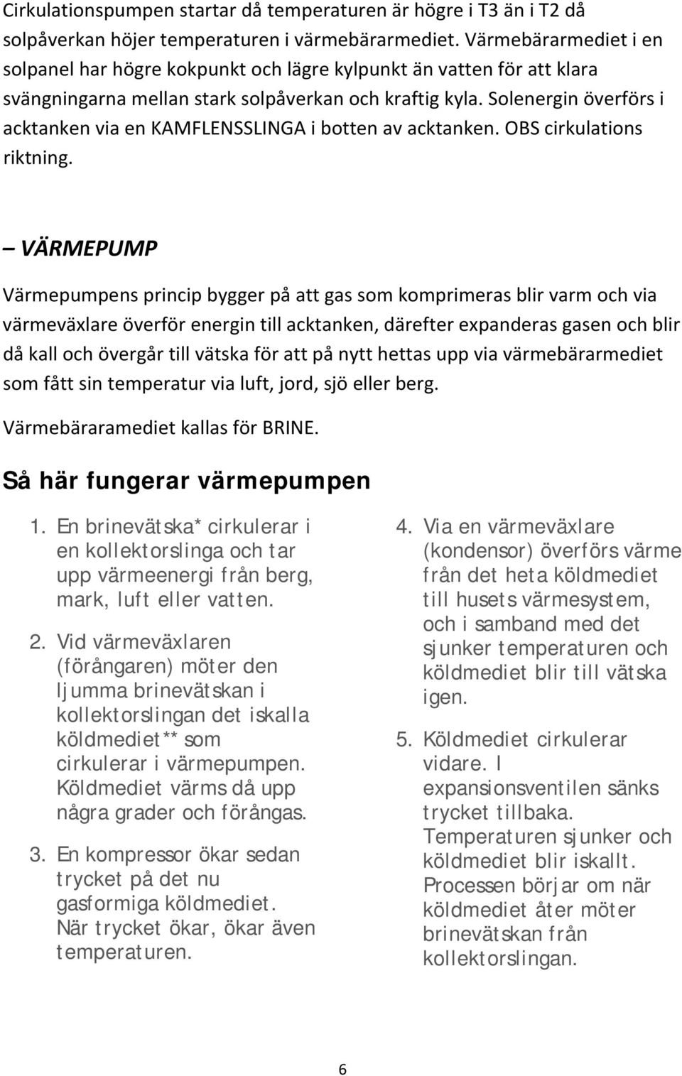 Solenergin överförs i acktanken via en KAMFLENSSLINGA i botten av acktanken. OBS cirkulations riktning.