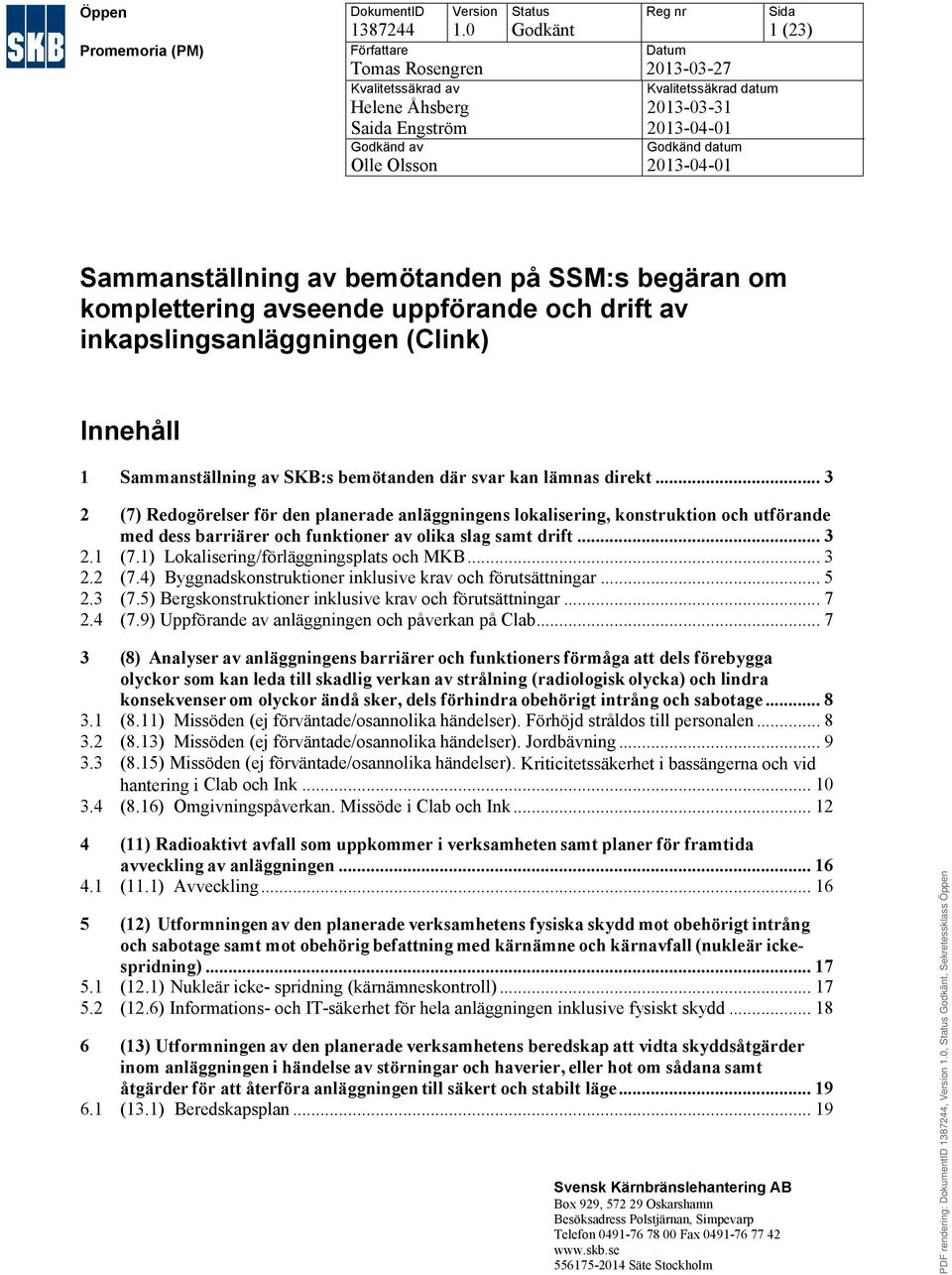 Sida 1 (23) Sammanställning av bemötanden på SSM:s begäran om komplettering avseende uppförande och drift av inkapslingsanläggningen Innehåll 1 Sammanställning av n där svar kan lämnas direkt.