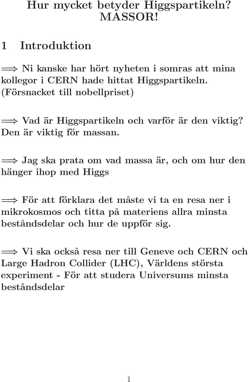 = Jag ska prata om vad massa är, och om hur den hänger ihop med Higgs = För att förklara det måste vi ta en resa ner i mikrokosmos och titta på materiens