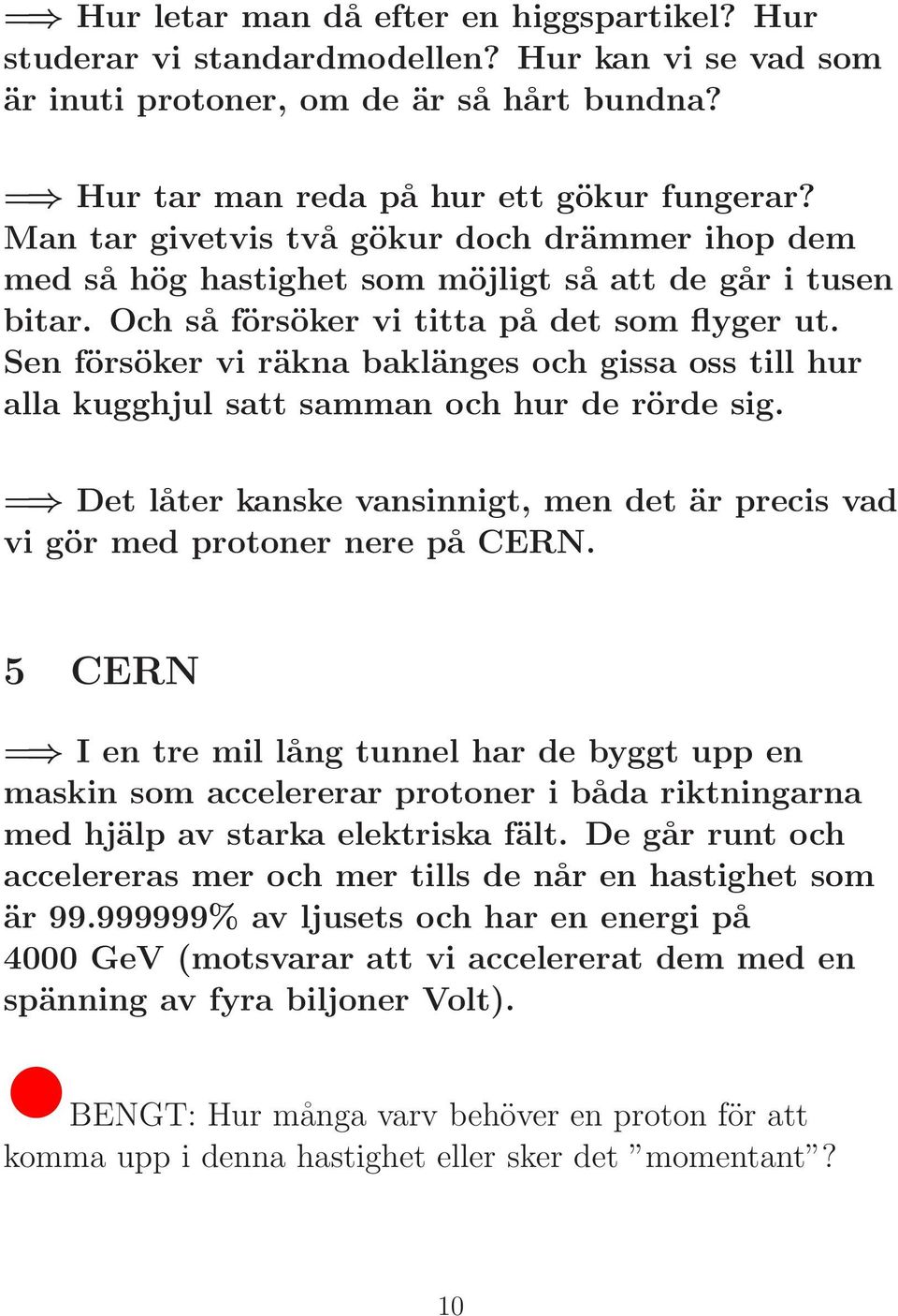 Sen försöker vi räkna baklänges och gissa oss till hur alla kugghjul satt samman och hur de rörde sig. = Det låter kanske vansinnigt, men det är precis vad vi gör med protoner nere på CERN.