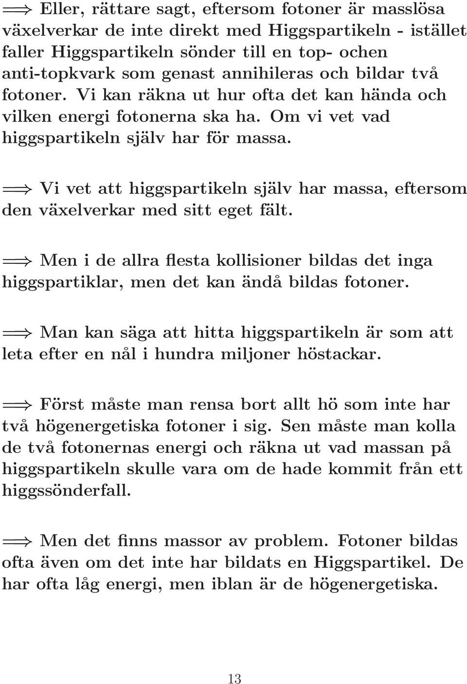 = Vi vet att higgspartikeln själv har massa, eftersom den växelverkar med sitt eget fält. = Men i de allra flesta kollisioner bildas det inga higgspartiklar, men det kan ändå bildas fotoner.