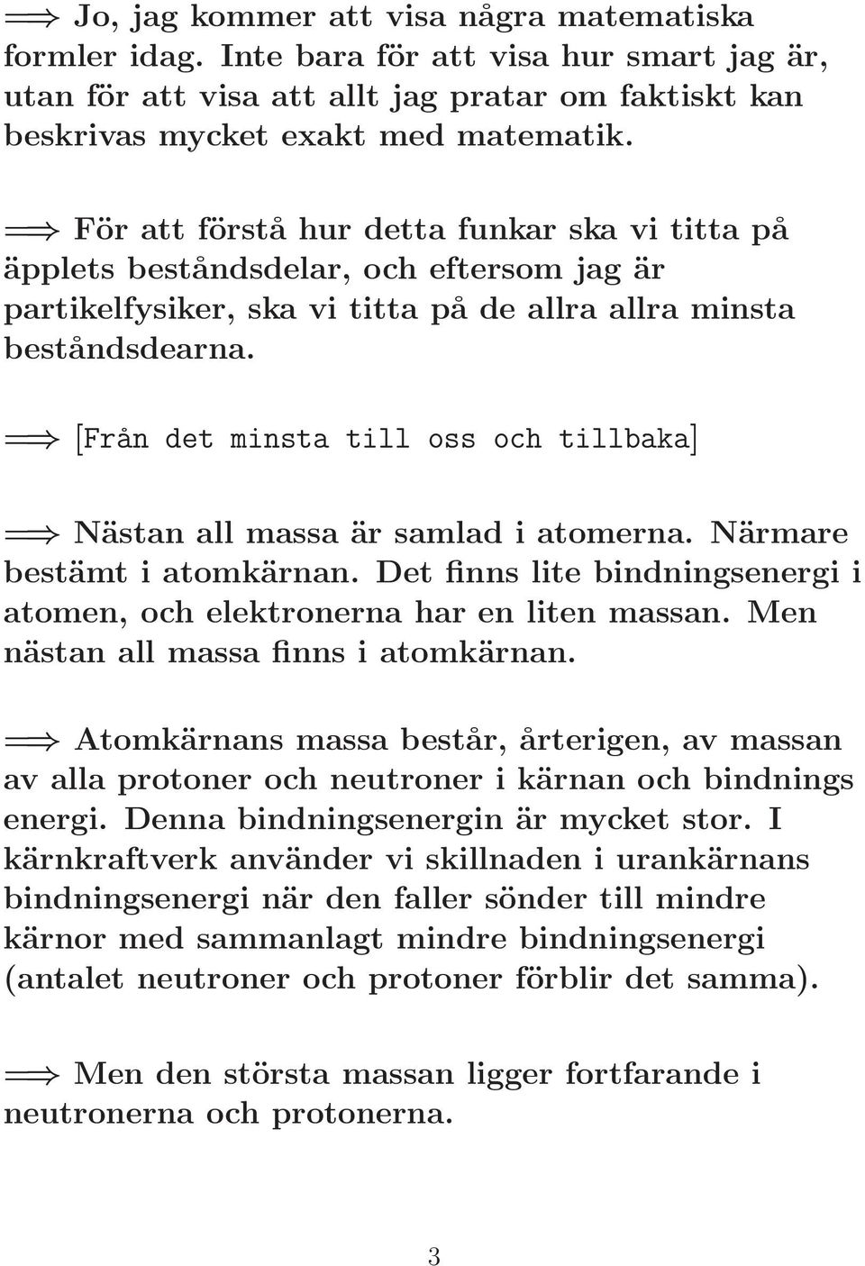 = [Från det minsta till oss och tillbaka] = Nästan all massa är samlad i atomerna. Närmare bestämt i atomkärnan. Det finns lite bindningsenergi i atomen, och elektronerna har en liten massan.