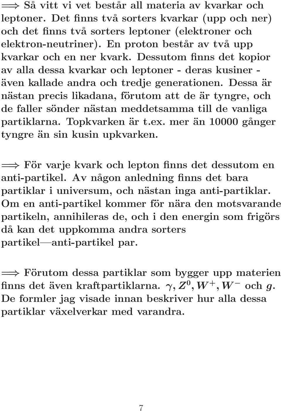 Dessa är nästan precis likadana, förutom att de är tyngre, och de faller sönder nästan meddetsamma till de vanliga partiklarna. Topkvarken är t.ex. mer än 10000 gånger tyngre än sin kusin upkvarken.