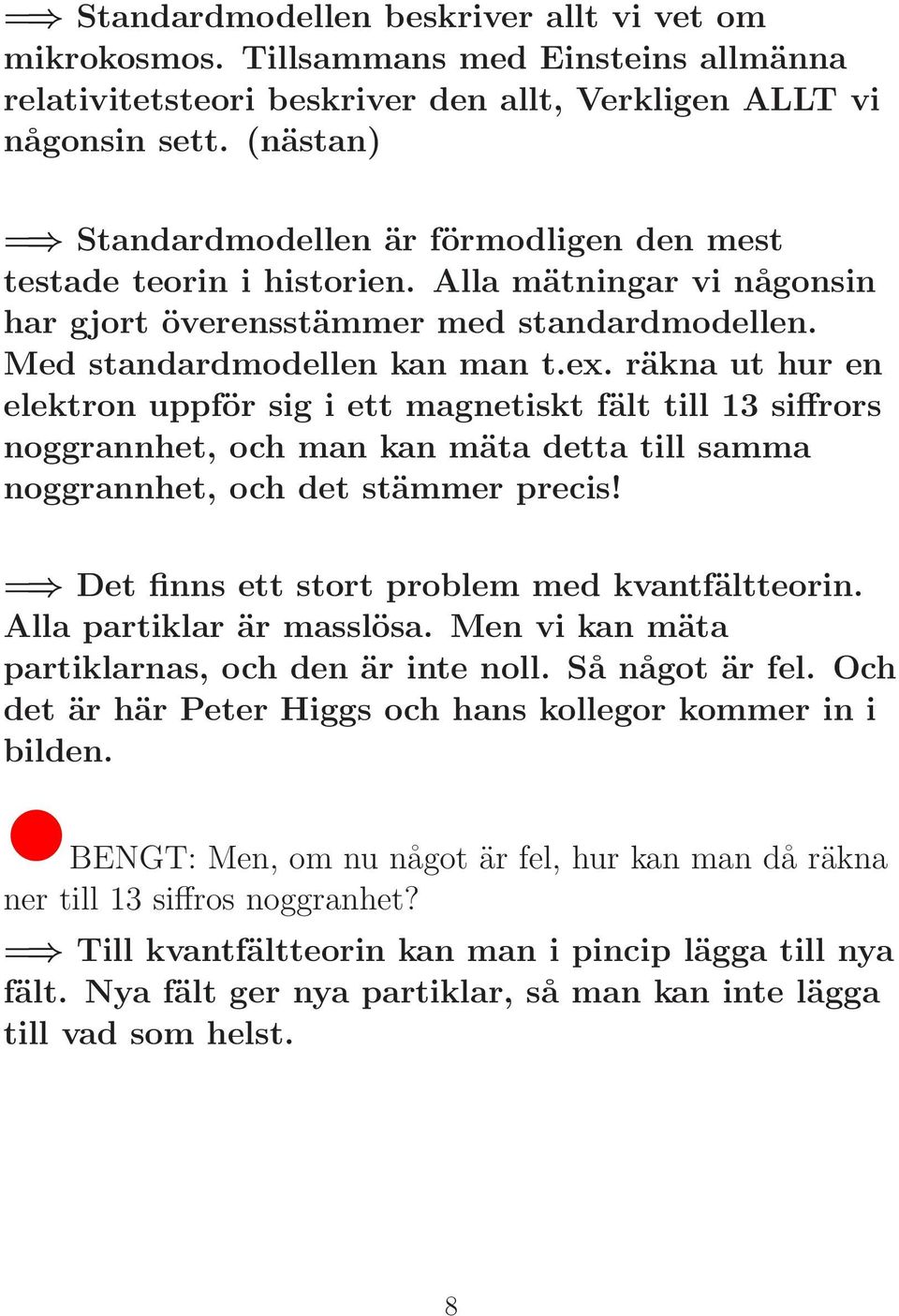 räkna ut hur en elektron uppför sig i ett magnetiskt fält till 13 siffrors noggrannhet, och man kan mäta detta till samma noggrannhet, och det stämmer precis!