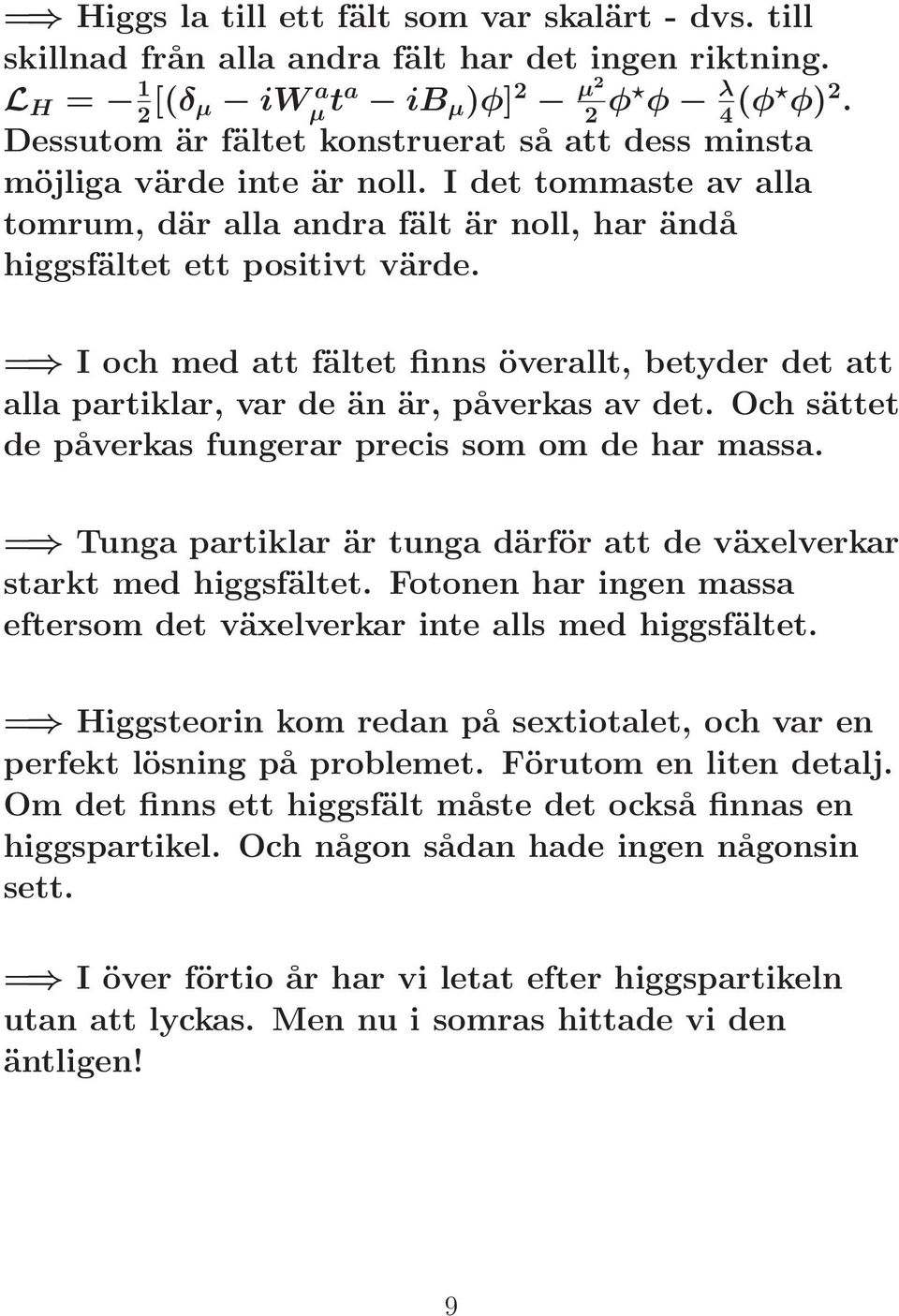 = I och med att fältet finns överallt, betyder det att alla partiklar, var de än är, påverkas av det. Och sättet de påverkas fungerar precis som om de har massa.