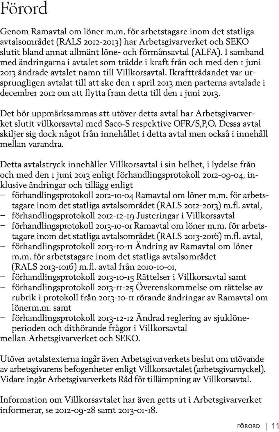 Ikraftträdandet var ursprungligen avtalat till att ske den 1 april 2013 men parterna avtalade i december 2012 om att flytta fram detta till den 1 juni 2013.