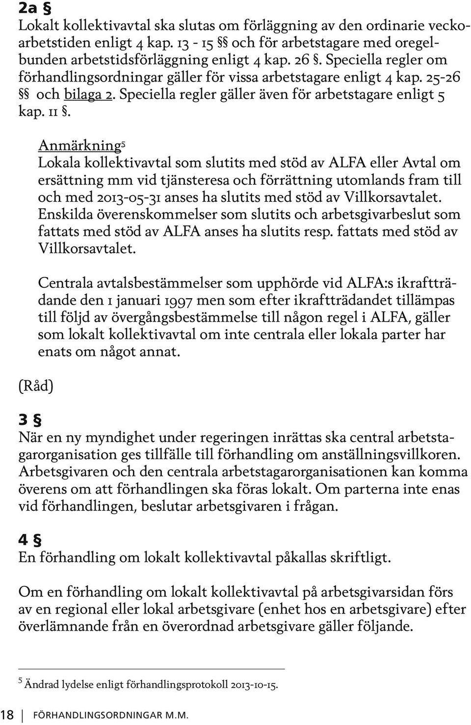 Anmärkning 5 Lokala kollektivavtal som slutits med stöd av ALFA eller Avtal om ersättning mm vid tjänsteresa och förrättning utomlands fram till och med 2013-05-31 anses ha slutits med stöd av