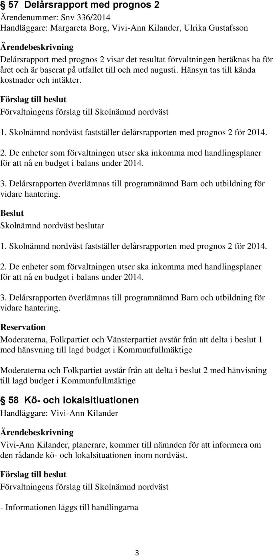 för 2014. 2. De enheter som förvaltningen utser ska inkomma med handlingsplaner för att nå en budget i balans under 2014. 3.