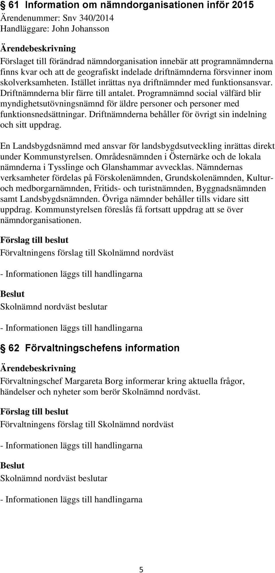 Programnämnd social välfärd blir myndighetsutövningsnämnd för äldre personer och personer med funktionsnedsättningar. Driftnämnderna behåller för övrigt sin indelning och sitt uppdrag.