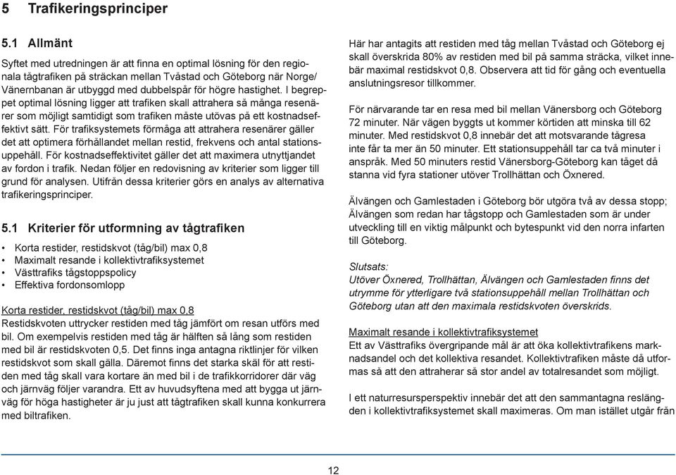 hastighet. I begreppet optimal lösning ligger att trafi ken skall attrahera så många resenärer som möjligt samtidigt som trafi ken måste utövas på ett kostnadseffektivt sätt.