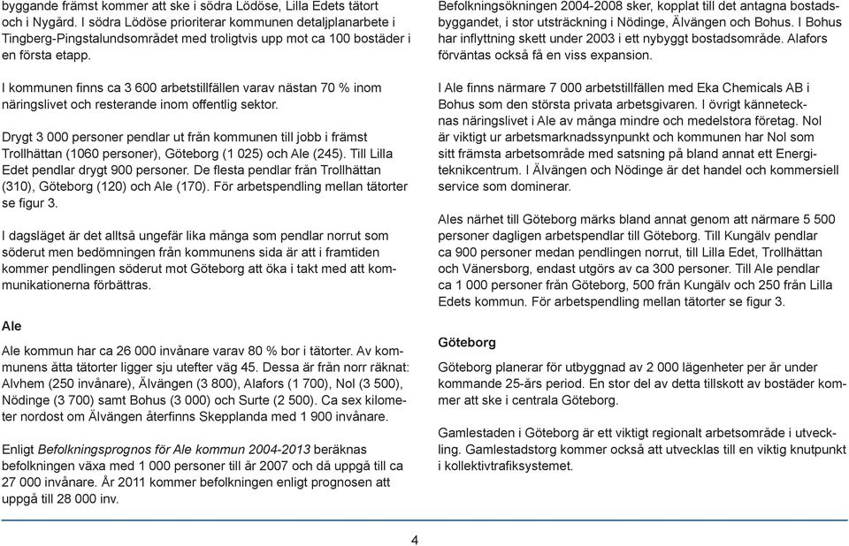 I kommunen fi nns ca 3 600 arbetstillfällen varav nästan 70 % inom näringslivet och resterande inom offentlig sektor.