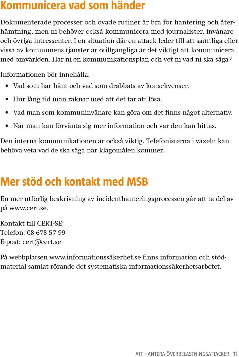 Har ni en kommunikationsplan och vet ni vad ni ska säga? Informationen bör innehålla: Vad som har hänt och vad som drabbats av konsekvenser. Hur lång tid man räknar med att det tar att lösa.