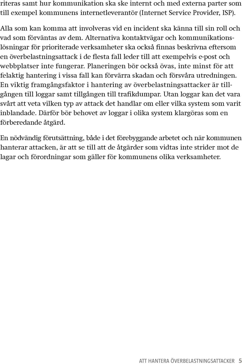 Alternativa kontaktvägar och kommunikationslösningar för prioriterade verksamheter ska också finnas beskrivna eftersom en överbelastningsattack i de flesta fall leder till att exempelvis e-post och