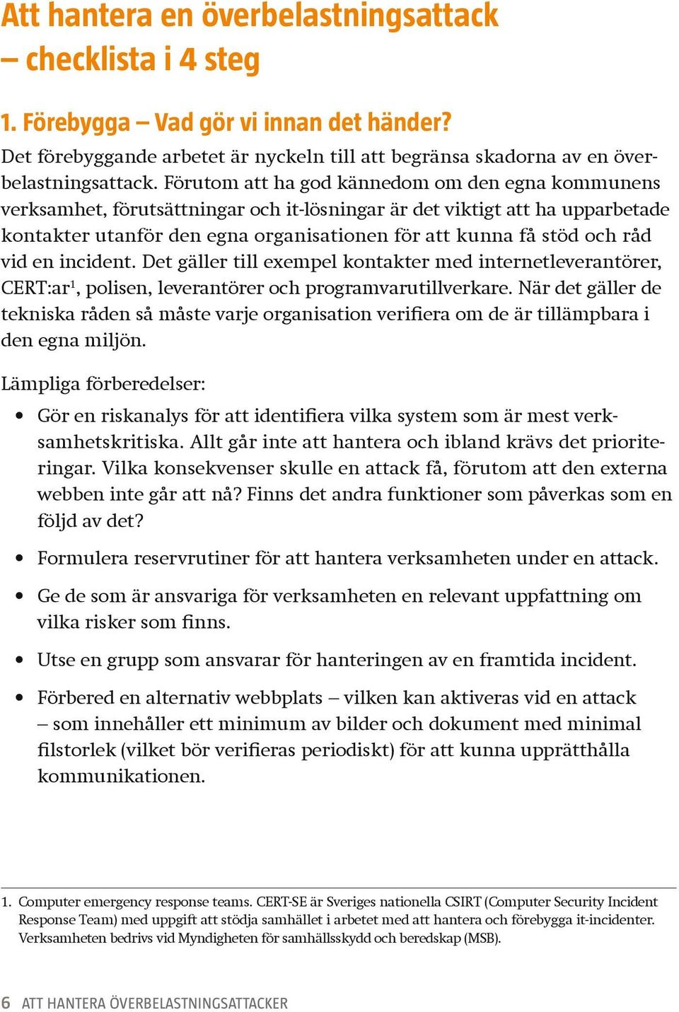 råd vid en incident. Det gäller till exempel kontakter med internetleverantörer, CERT:ar 1, polisen, leverantörer och programvarutillverkare.