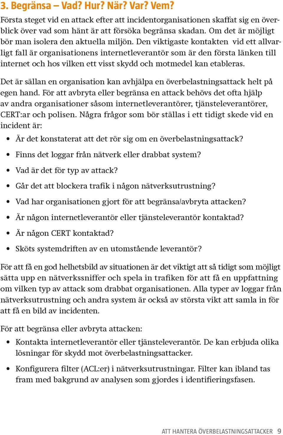 Den viktigaste kontakten vid ett allvarligt fall är organisationens internetleverantör som är den första länken till internet och hos vilken ett visst skydd och motmedel kan etableras.