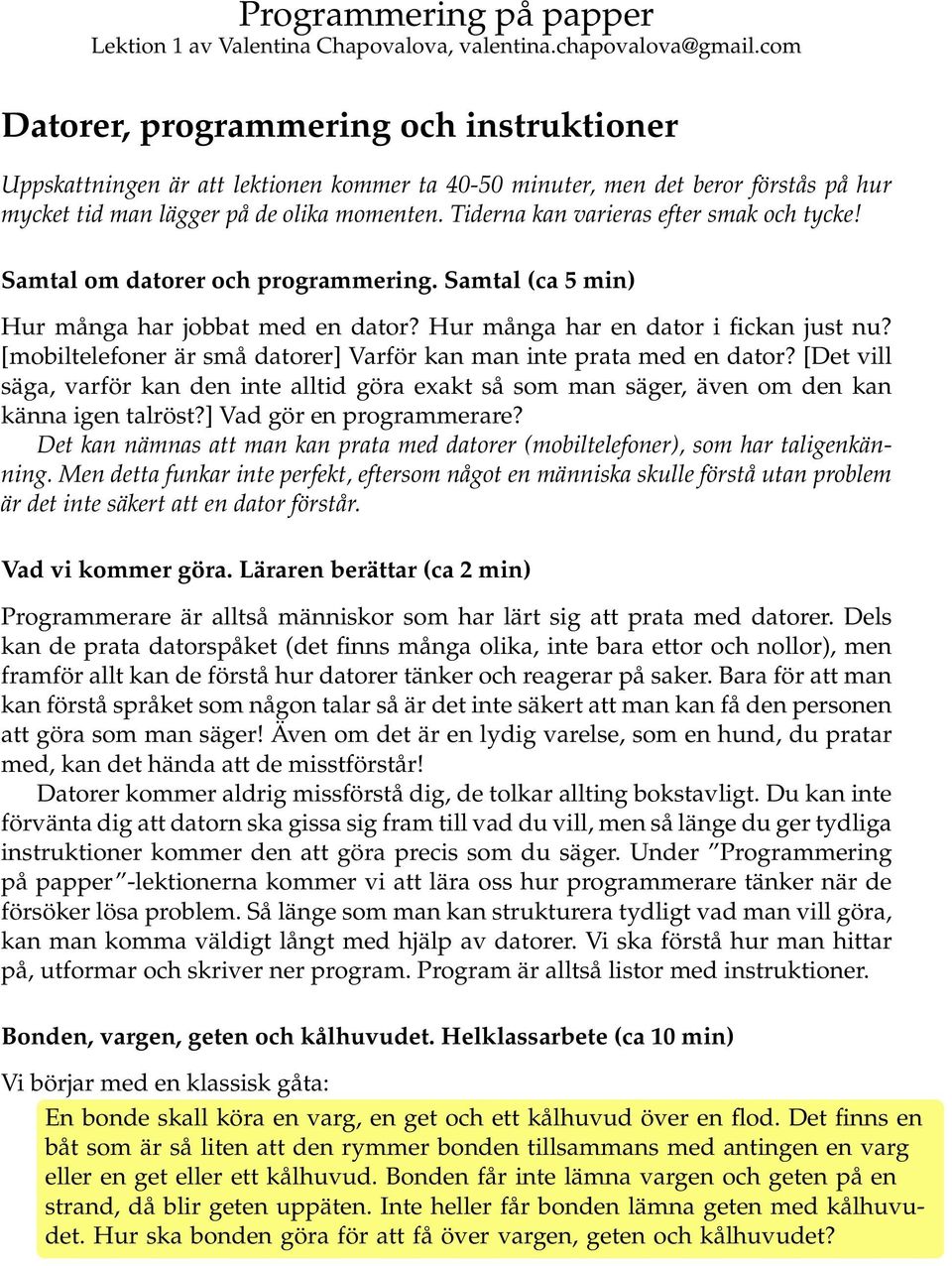 Tiderna kan varieras efter smak och tycke! Samtal om datorer och programmering. Samtal (ca 5 min) Hur många har jobbat med en dator? Hur många har en dator i fickan just nu?