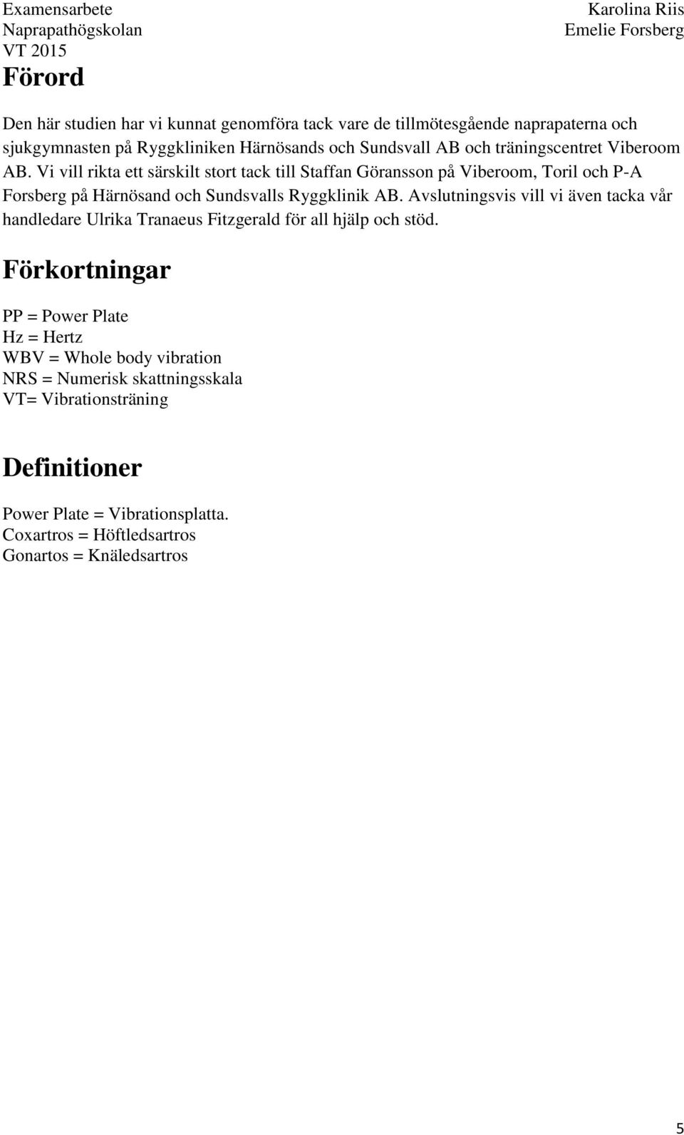 Vi vill rikta ett särskilt stort tack till Staffan Göransson på Viberoom, Toril och P-A Forsberg på Härnösand och Sundsvalls Ryggklinik AB.