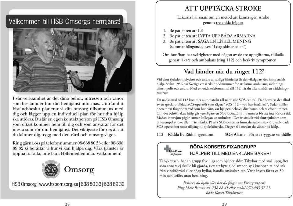 ex I dag skiner solen ) Om hon/han har svårigheter med någon av de tre uppgifterna, tillkalla genast läkare och ambulans (ring 112) och beskriv symptomen. Vad händer när du ringer 112?