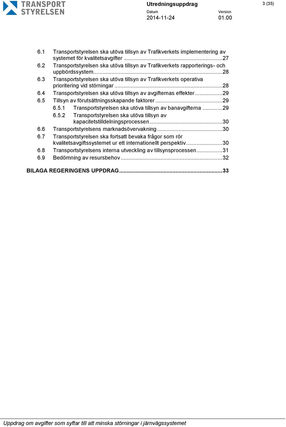 .. 29 6.5 Tillsyn av förutsättningsskapande faktorer... 29 6.5.1 Transportstyrelsen ska utöva tillsyn av banavgifterna... 29 6.5.2 Transportstyrelsen ska utöva tillsyn av kapacitetstilldelningsprocessen.