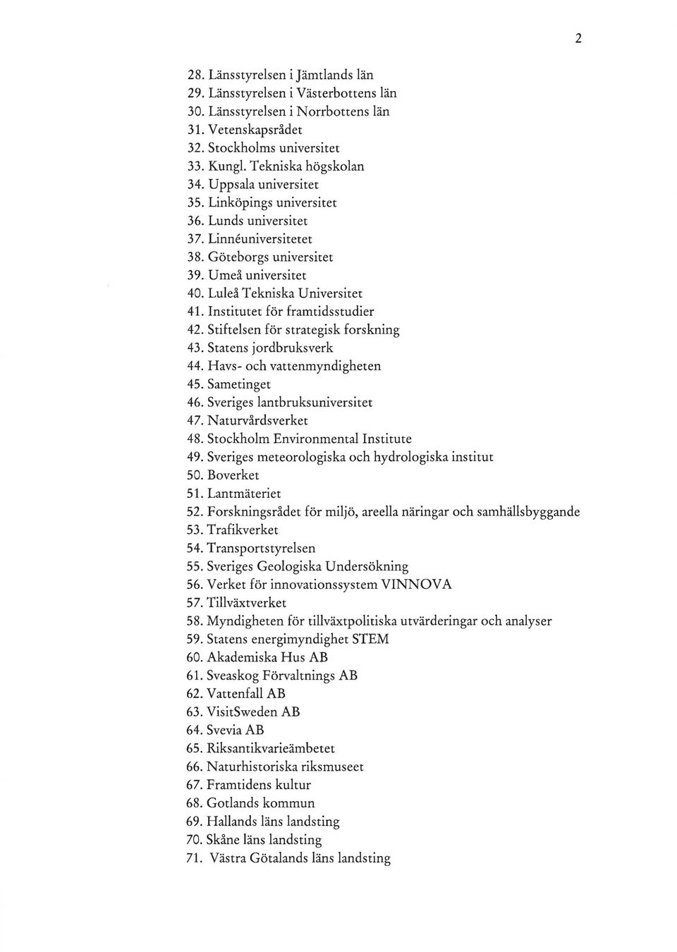 Institutet för framtidsstudier 42. Stiftelsen för strategisk forskning 43. Statens jordbruksverk 44. Havs- och vattenmyndigheten 45. Sametinget 46. Sveriges lantbruksuniversitet 47.