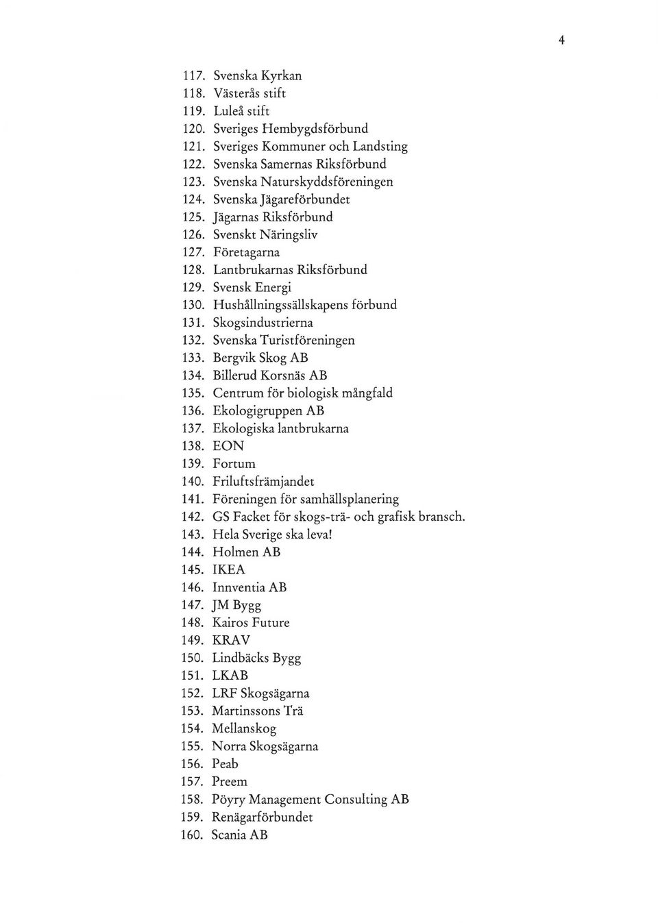 skogsindustrierna 132. Svenska Turistföreningen 133. Bergvik Skog AB 134. Billerud Korsnäs AB 135. Centrum för biologisk mångfald 136. Ekologigruppen AB 137. Ekologiska lantbrukarna 138. EON 139.