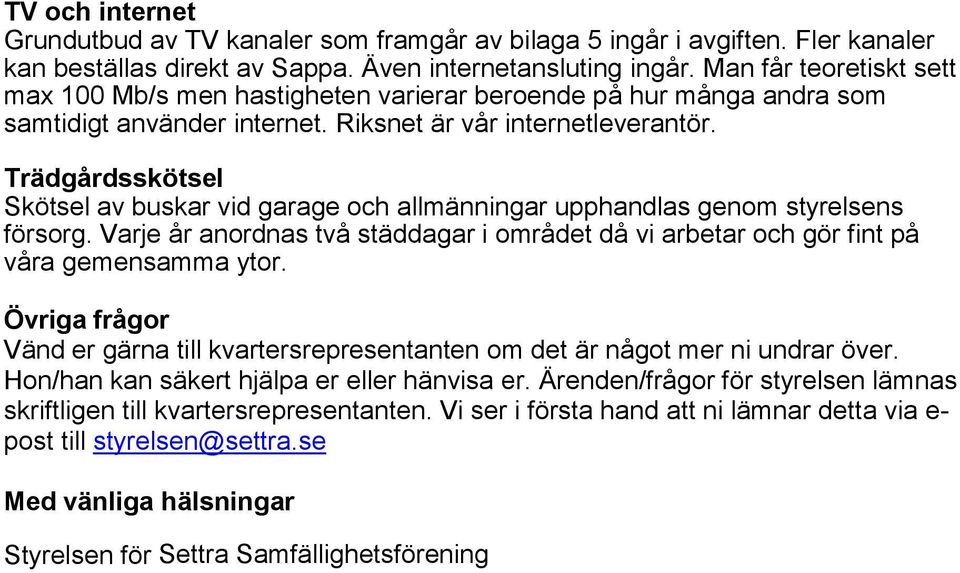 Trädgårdsskötsel Skötsel av buskar vid garage och allmänningar upphandlas genom styrelsens försorg. Varje år anordnas två städdagar i området då vi arbetar och gör fint på våra gemensamma ytor.