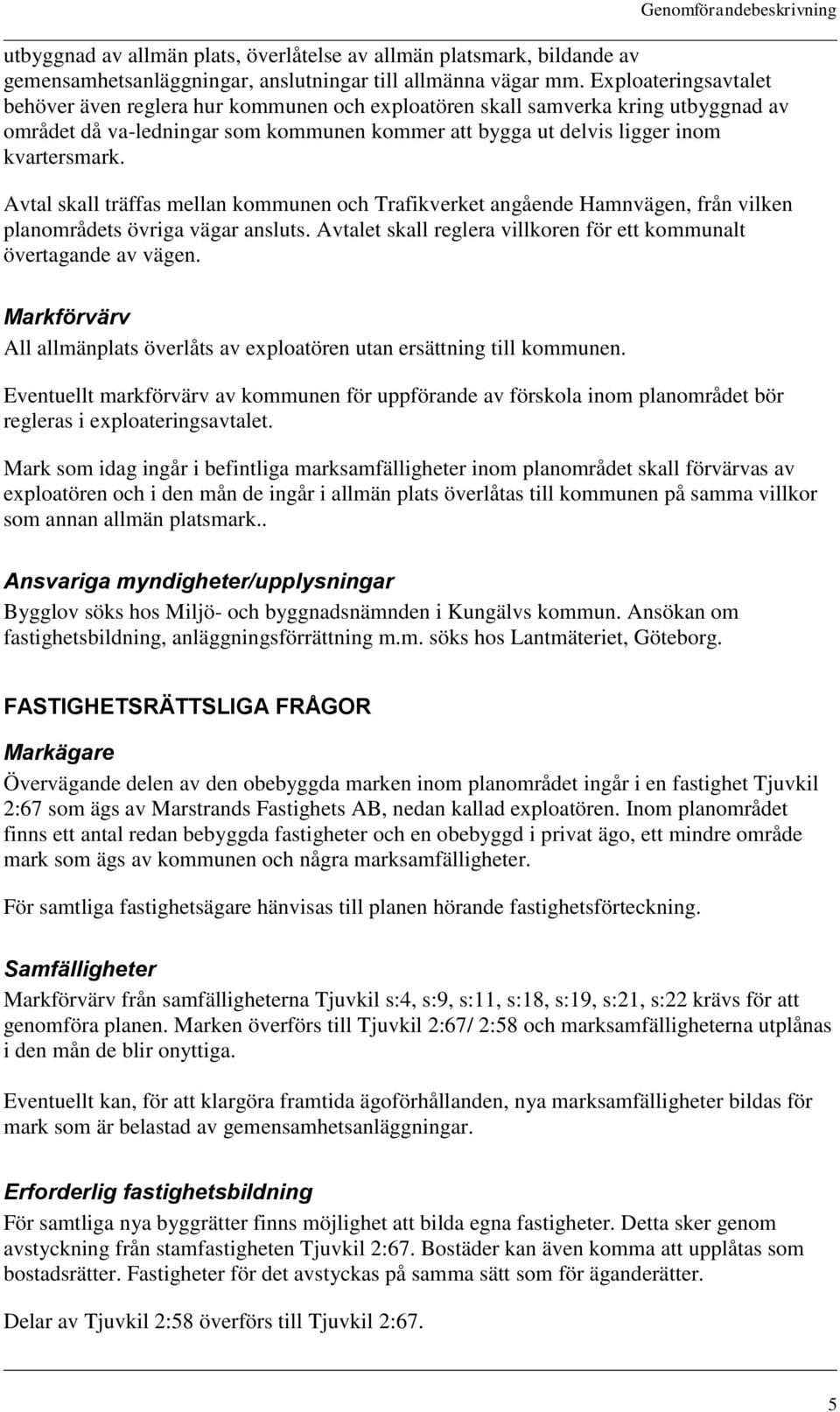 Avtal skall träffas mellan kommunen och Trafikverket angående Hamnvägen, från vilken planområdets övriga vägar ansluts. Avtalet skall reglera villkoren för ett kommunalt övertagande av vägen.