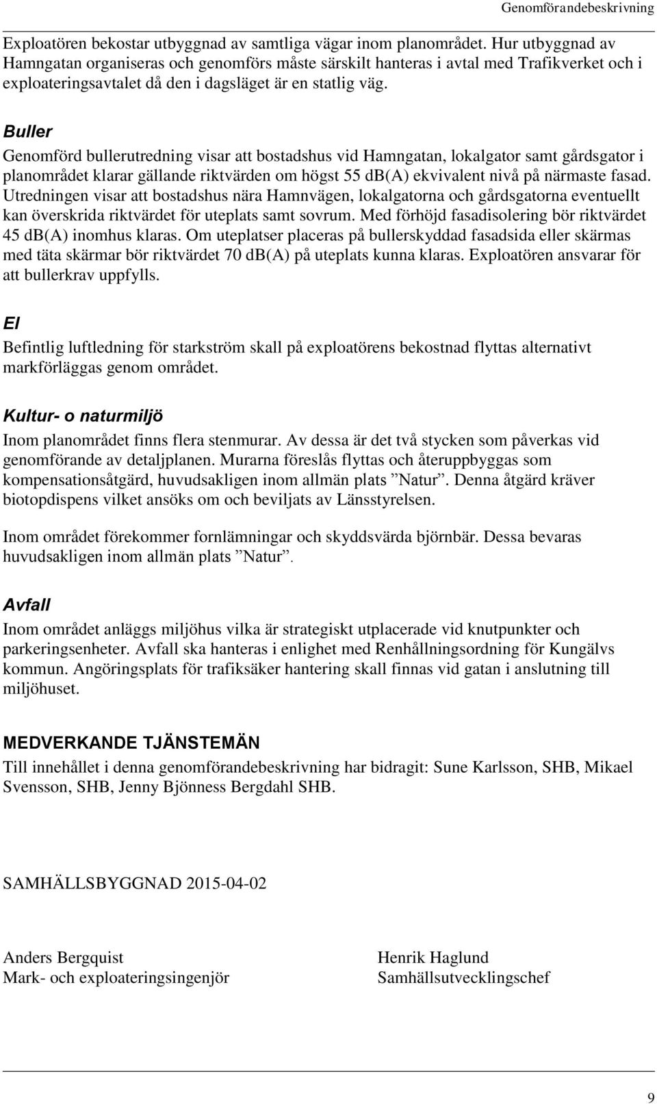 Buller Genomförd bullerutredning visar att bostadshus vid Hamngatan, lokalgator samt gårdsgator i planområdet klarar gällande riktvärden om högst 55 db(a) ekvivalent nivå på närmaste fasad.