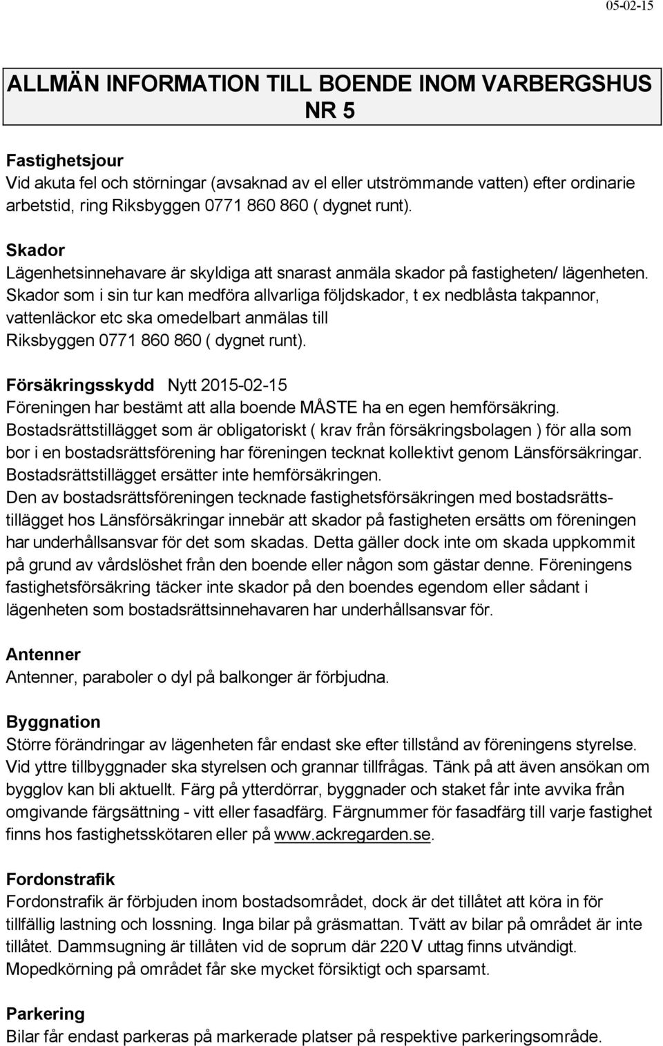 Skador som i sin tur kan medföra allvarliga följdskador, t ex nedblåsta takpannor, vattenläckor etc ska omedelbart anmälas till Riksbyggen 0771 860 860 ( dygnet runt).