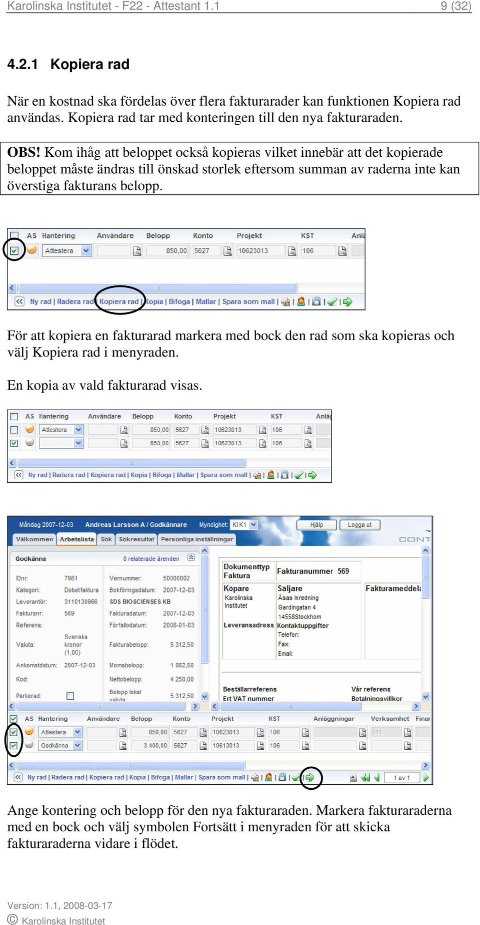 Kom ihåg att beloppet också kopieras vilket innebär att det kopierade beloppet måste ändras till önskad storlek eftersom summan av raderna inte kan överstiga fakturans belopp.