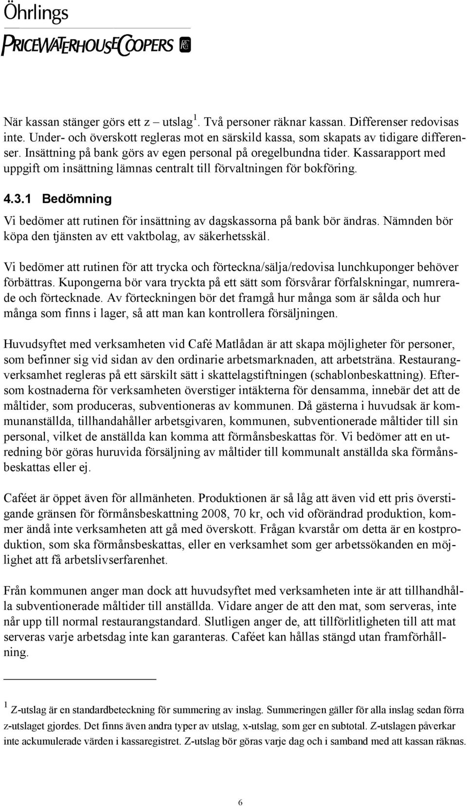 1 Bedömning Vi bedömer att rutinen för insättning av dagskassorna på bank bör ändras. Nämnden bör köpa den tjänsten av ett vaktbolag, av säkerhetsskäl.