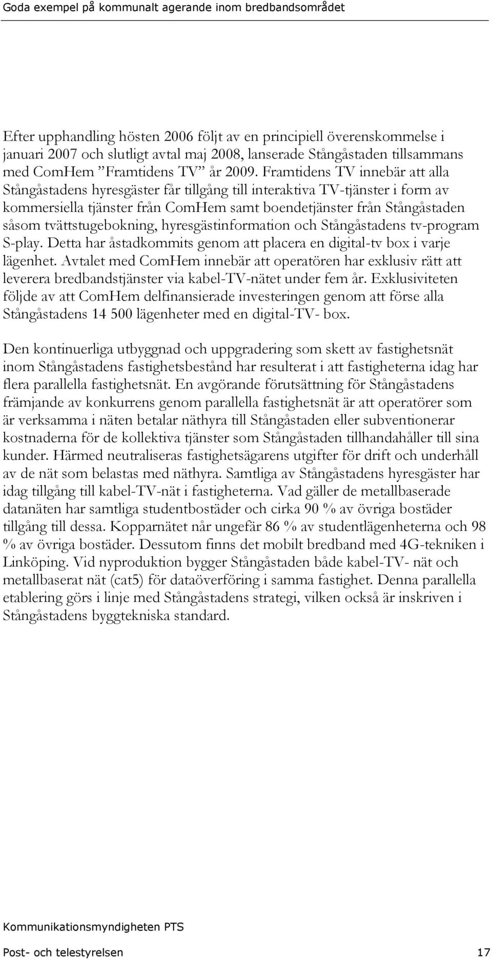 tvättstugebokning, hyresgästinformation och Stångåstadens tv-program S-play. Detta har åstadkommits genom att placera en digital-tv box i varje lägenhet.