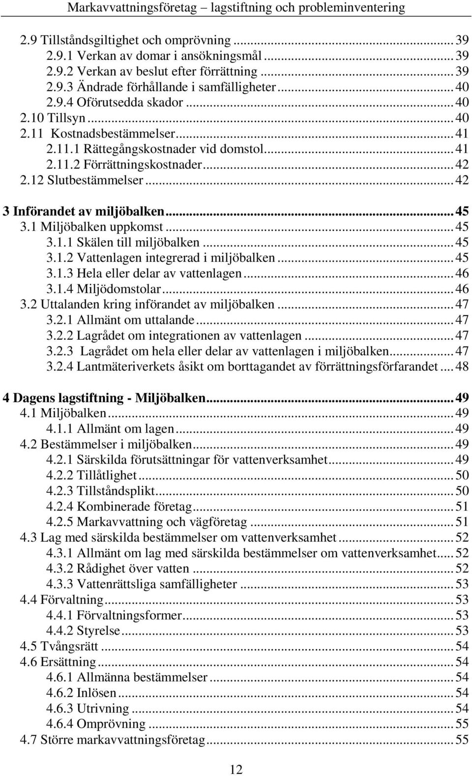 1 Miljöbalken uppkomst... 45 3.1.1 Skälen till miljöbalken... 45 3.1.2 Vattenlagen integrerad i miljöbalken... 45 3.1.3 Hela eller delar av vattenlagen... 46 3.